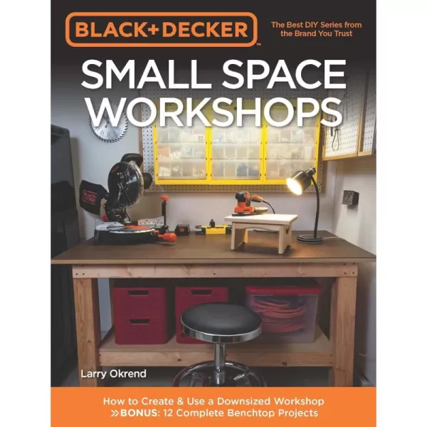 Black &amp; Decker Small Space Workshops: How to Create &amp; Use a Downsized Workshop BONUS: 12 Complete Benchtop Projects