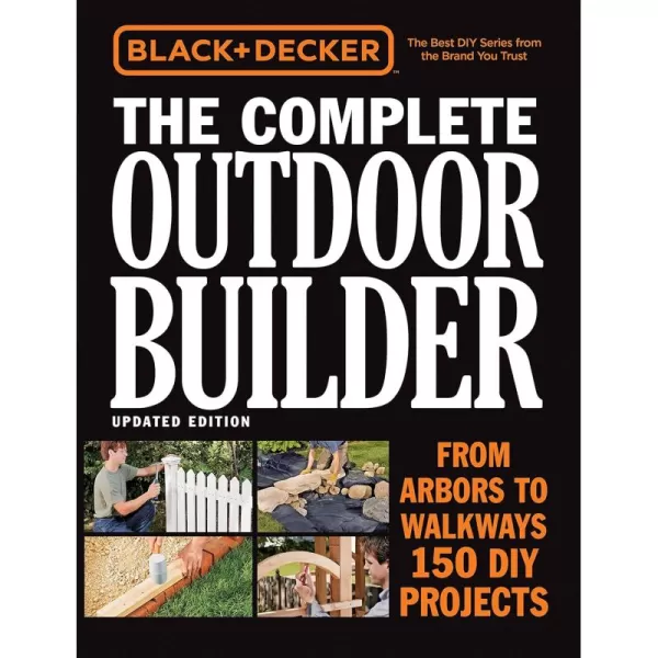 Black &amp; Decker The Complete Outdoor Builder, Updated Edition: From Arbors to Walkways - 150 DIY Projects