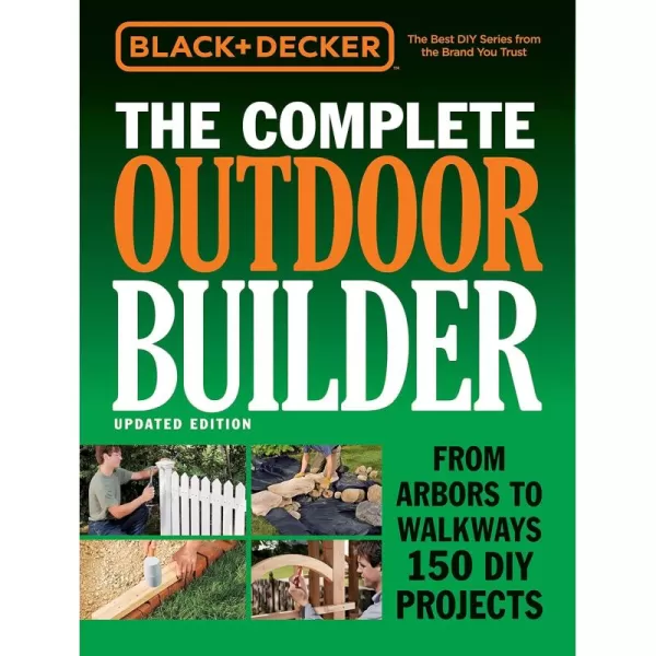 Black &amp; Decker The Complete Outdoor Builder - Updated Edition: From Arbors to Walkways 150 DIY Projects 
