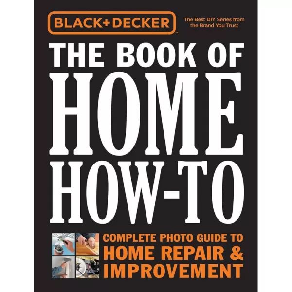 Black &amp; Decker The Book of Home How-To: The Complete Photo Guide to Home Repair &amp; Improvement